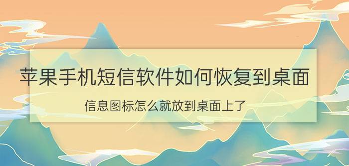 苹果手机短信软件如何恢复到桌面 信息图标怎么就放到桌面上了？